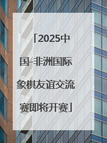 2025中国-非洲国际象棋友谊交流赛即将开赛